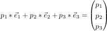 $ p_1*\vec{e}_1 +p_2*\vec{e}_2 +p_3*\vec{e}_3 = \vektor{p_1\\p_2\\p_3} $