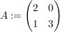 $ A:=\pmat{ 2 & 0 \\ 1 & 3 } $ $ A:=\pmat{ 2 & 0 \\ 1 & 3 } $