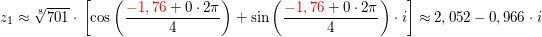 $ z_1\approx\wurzel[8]{701}\cdot{}\left[\cos\left(\bruch{\red{-1,76}+0\cdot{}2\pi}{4}\right)}+\sin\left(\bruch{\red{-1,76}+0\cdot{}2\pi}{4}\right)}\cdot{}i\right]\approx 2,052-0,966\cdot{}i $