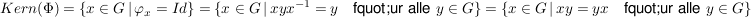 $ Kern(\Phi) = \{x \in G\, \vert\, \varphi_x=Id\} = \{x \in G\, \vert\, xyx^{-1} = y \quad \mbox{f&quot;ur alle} \ y \in G\} = \{x \in G\, \vert\, xy=yx \quad \mbox{f&quot;ur alle} \ y \in G\} $