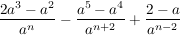 $ \bruch{2a^{3}-a^{2}}{a^n}-\bruch{a^{5}-a^{4}}{a^{n+2}} + \bruch{2-a}{a^{n-2}} $