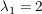 $ \lambda_1=2 $