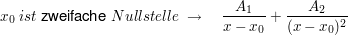 $ x_0\ ist\ \text{zweifache}\ Nullstelle\ \rightarrow\quad \bruch{A_1}{x-x_0}+\bruch{A_2}{(x-x_0)^2} $