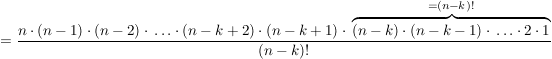 $ = \frac{n\cdot{}(n-1)\cdot{}(n-2)\cdot{}\ldots\cdot{}(n-k+2)\cdot{}(n-k+1) \cdot{} \overbrace{(n-k)\cdot{}(n-k-1)\cdot{}\ldots\cdot{}2\cdot{}1}^{=(n-k)!}}{(n-k)!} $