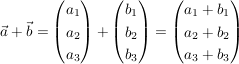 $ \vec{a} + \vec{b} = \vektor{a_1\\a_2\\a_3} + \vektor{b_1\\b_2\\b_3} = \vektor{a_1+b_1\\a_2+b_2\\a_3+b_3} $